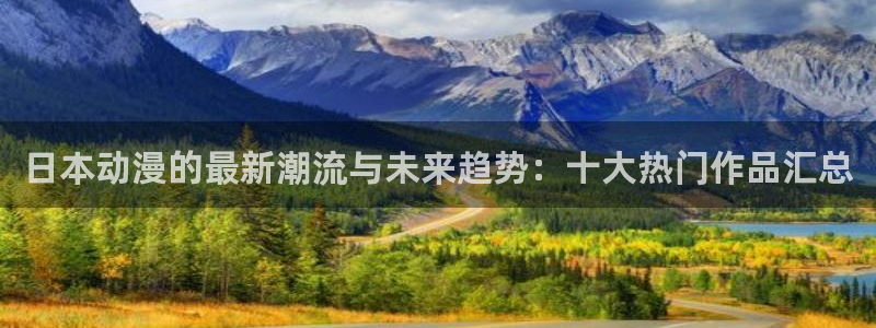 58动漫大全：日本动漫的最新潮流与未来趋势：十大热门作品汇总