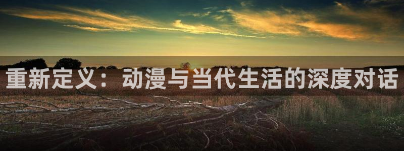 58动漫网免费动漫：重新定义：动漫与当代生活的深度对话